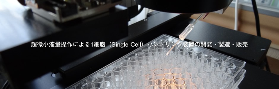 超微小液量操作による1細胞（Single Cell）ピッキング・ハンドリング装置の開発・製造・販売